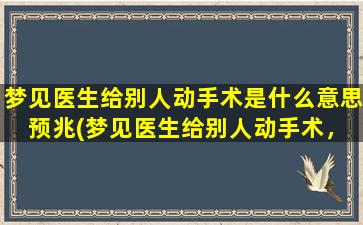 梦见医生给别人动手术是什么意思 预兆(梦见医生给别人动手术，意味着什么预兆？)